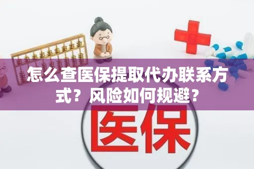 怎么查医保提取代办联系方式？风险如何规避？